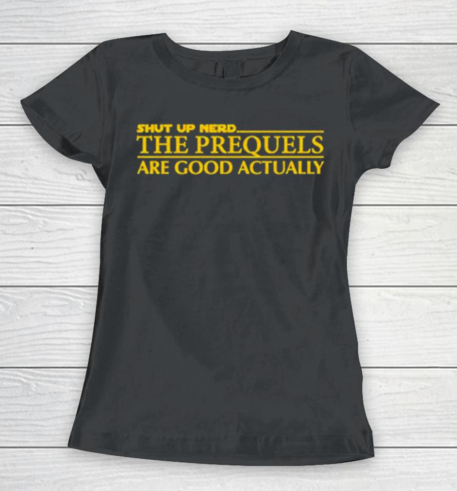 Shut Up Nerd The Prequels Are Good Actually Women T-Shirt