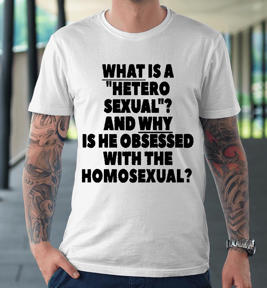 Silas Denver What Is A Hetero Sexual And Why Is He Obsessed With The Homosexual Premium T-Shirt