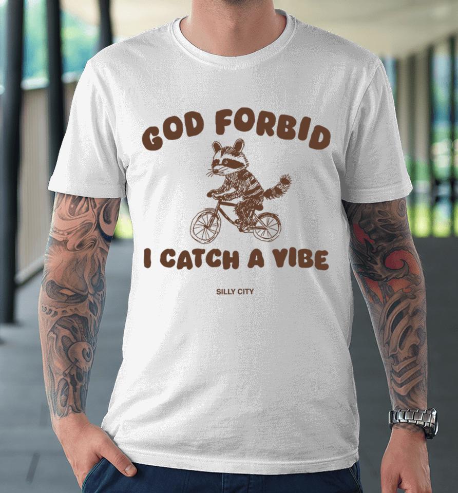 Silly City God Forbid I Catch A Vibe Premium T-Shirt