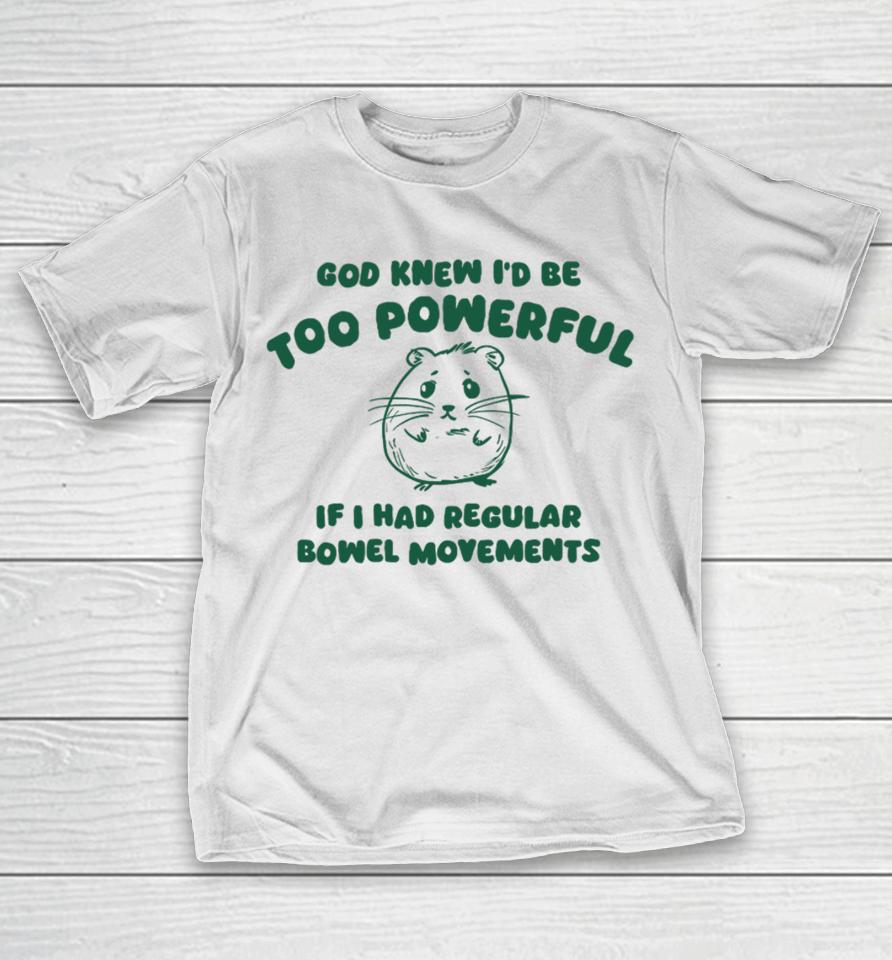 Silly City God Knew I'd Be Too Powerful If I Had Regular Bowel Movements T-Shirt