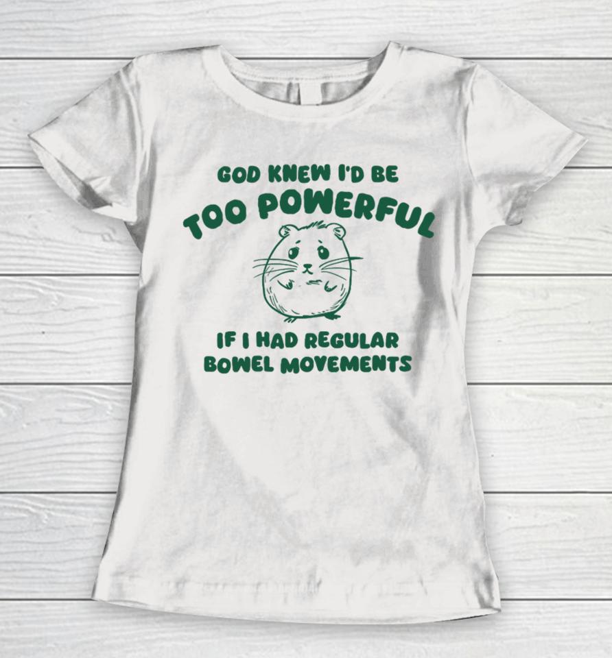 Silly City God Knew I'd Be Too Powerful If I Had Regular Bowel Movements Women T-Shirt