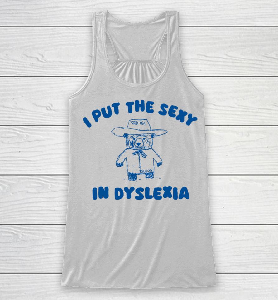 Silly City I Put The Sexy In Dyslexia Bear Racerback Tank