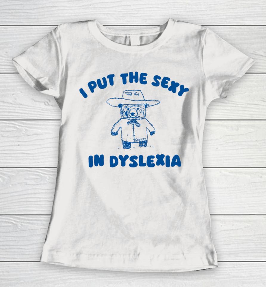 Silly City I Put The Sexy In Dyslexia Bear Women T-Shirt