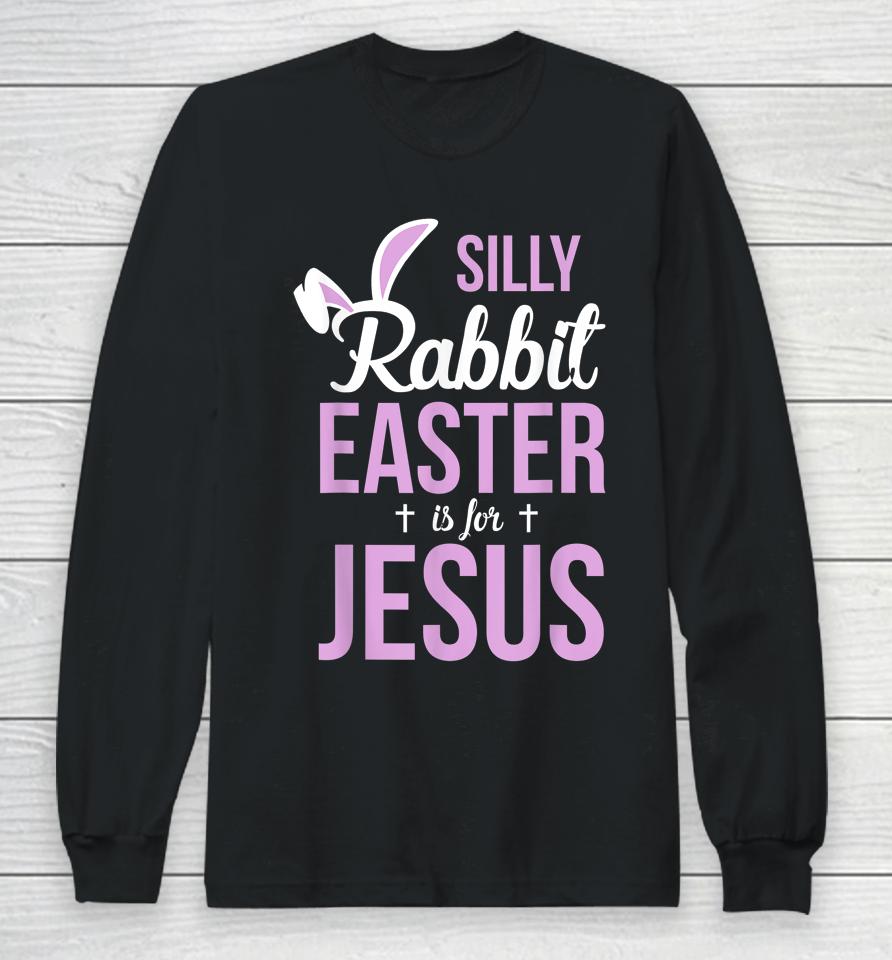 Silly Rabbit Easter Is For Jesus Long Sleeve T-Shirt