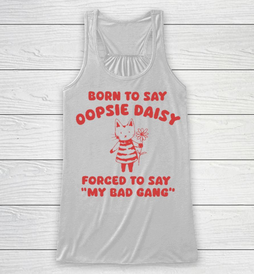 Sillycityco Shop Born To Say Oopsie Daisy Forced To Say My Bad Gang Racerback Tank