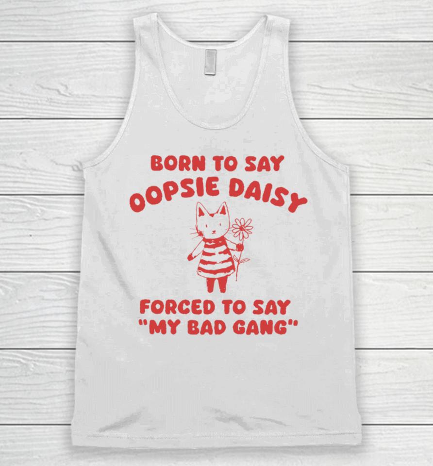 Sillycityco Shop Born To Say Oopsie Daisy Forced To Say My Bad Gang Unisex Tank Top
