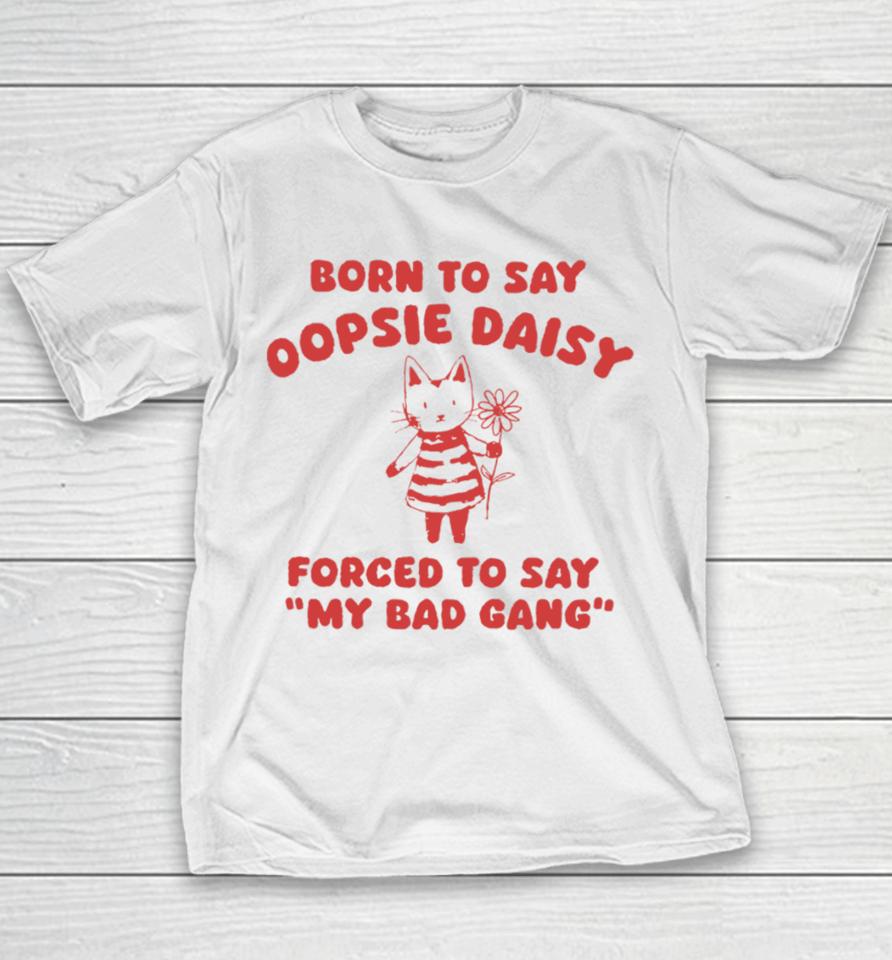 Sillycityco Shop Born To Say Oopsie Daisy Forced To Say My Bad Gang Youth T-Shirt