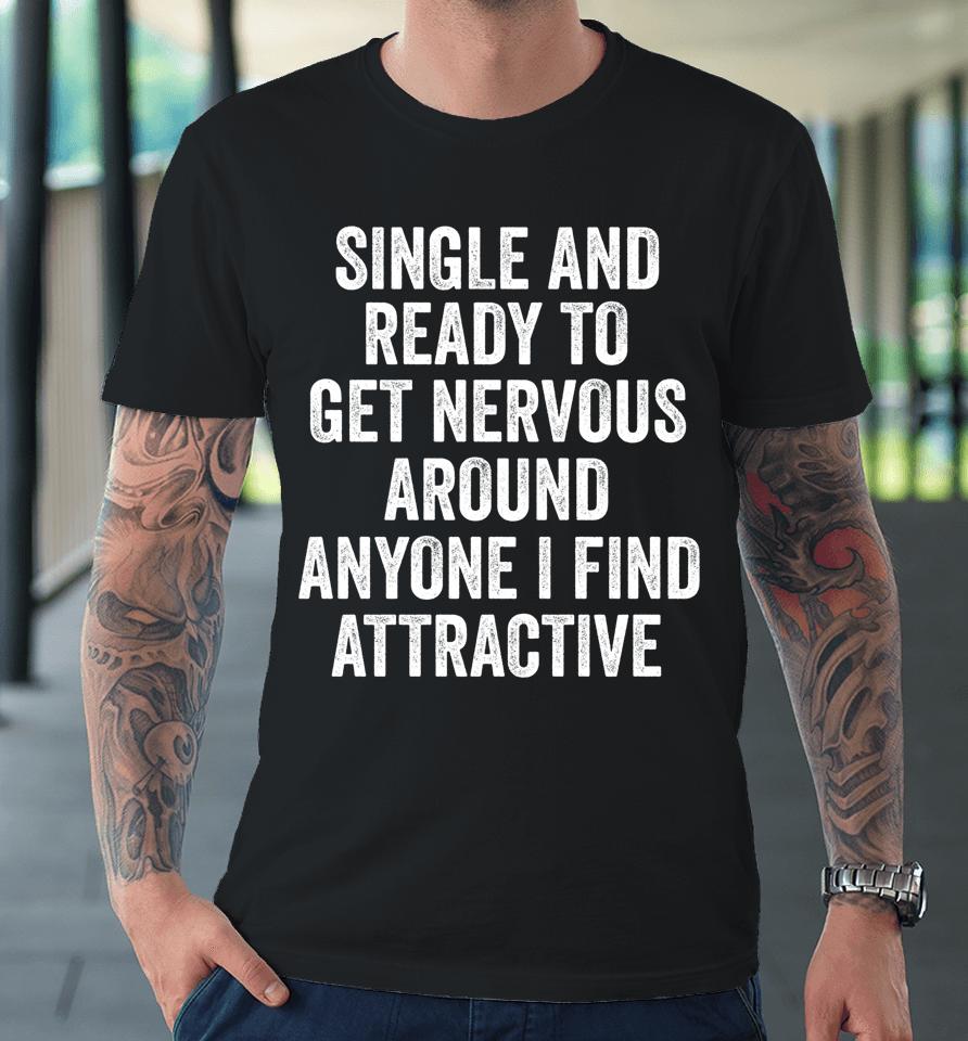 Single Ready To Get Nervous Around Anyone I Find Attractive Premium T-Shirt