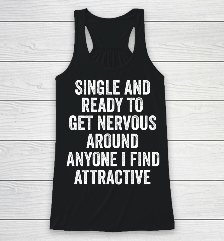 Single Ready To Get Nervous Around Anyone I Find Attractive Racerback Tank