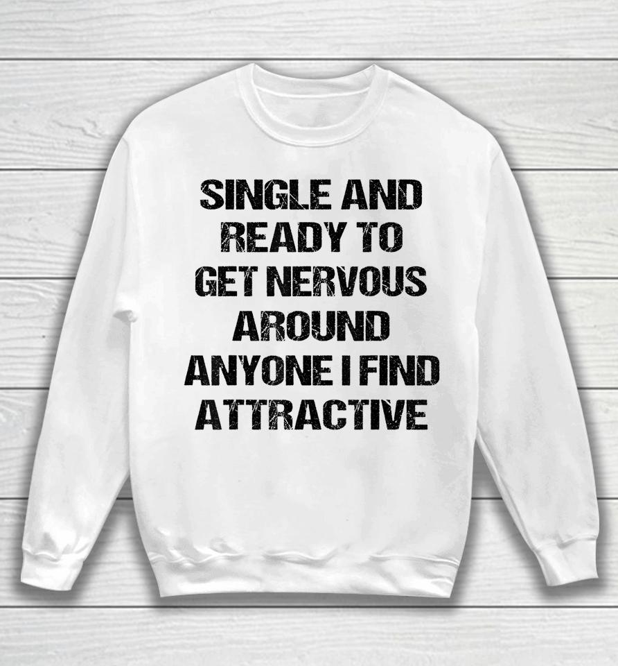 Single Ready To Get Nervous Around Anyone I Find Attractive Sweatshirt