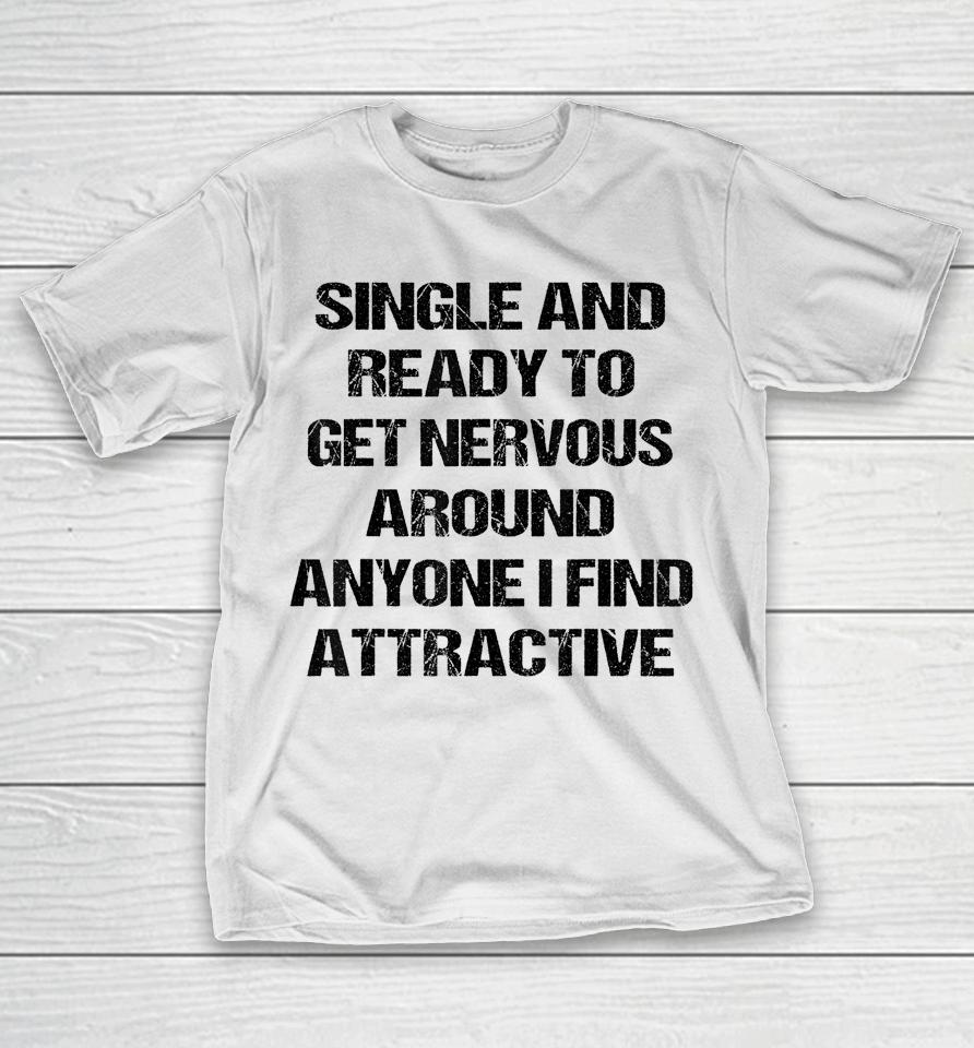 Single Ready To Get Nervous Around Anyone I Find Attractive T-Shirt