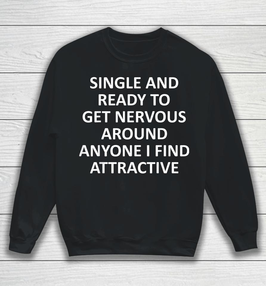 Single Ready To Get Nervous Around Anyone I Find Attractive Sweatshirt