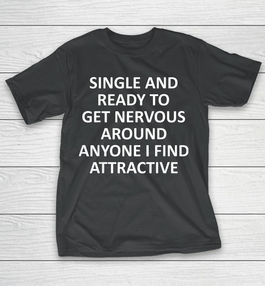 Single Ready To Get Nervous Around Anyone I Find Attractive T-Shirt