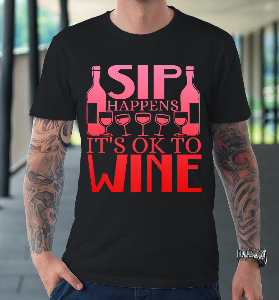 Sip Happens It's Okay To Wine Premium T-Shirt