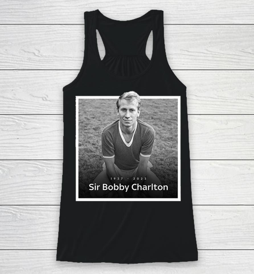 Sir Bobby Charlton The Manchester United And England Legend Rip 1937 2023 Hoodie Racerback Tank