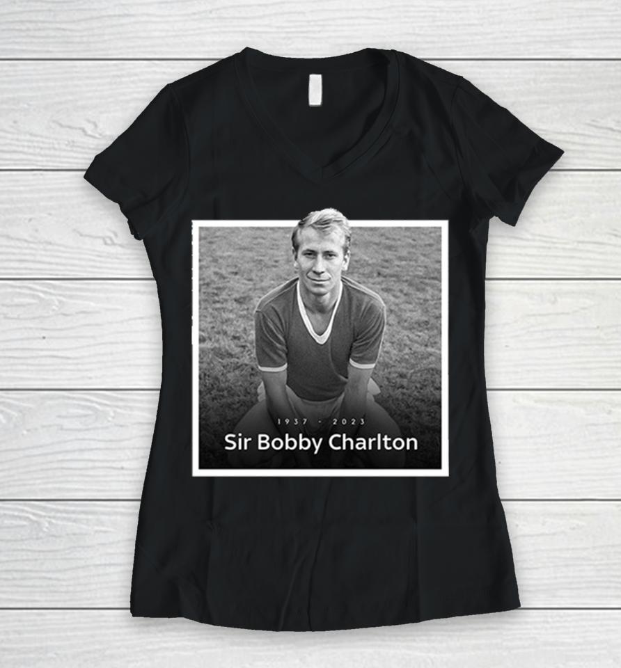 Sir Bobby Charlton The Manchester United And England Legend Rip 1937 2023 Hoodie Women V-Neck T-Shirt