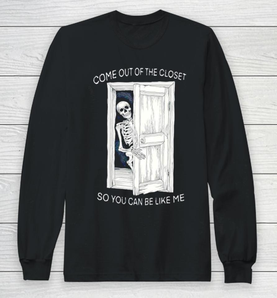 Skeleton Come Out Of The Closet So You Can Be Like Me Long Sleeve T-Shirt