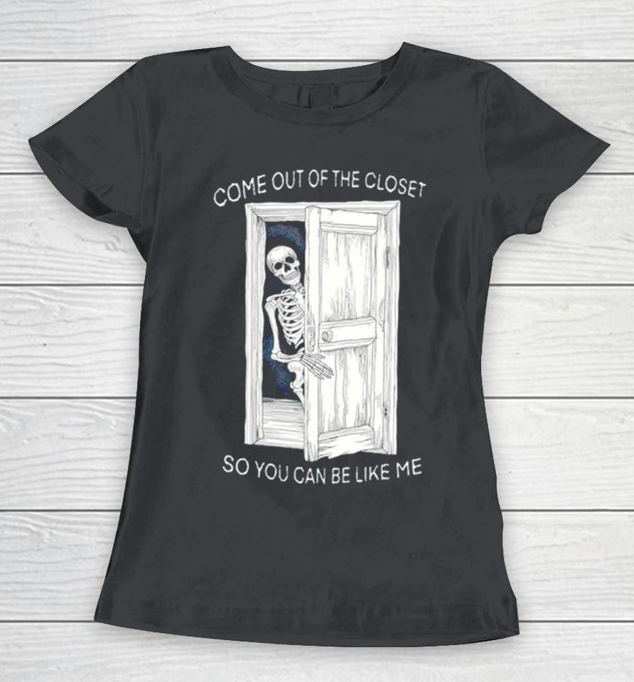 Skeleton Come Out Of The Closet So You Can Be Like Me Women T-Shirt