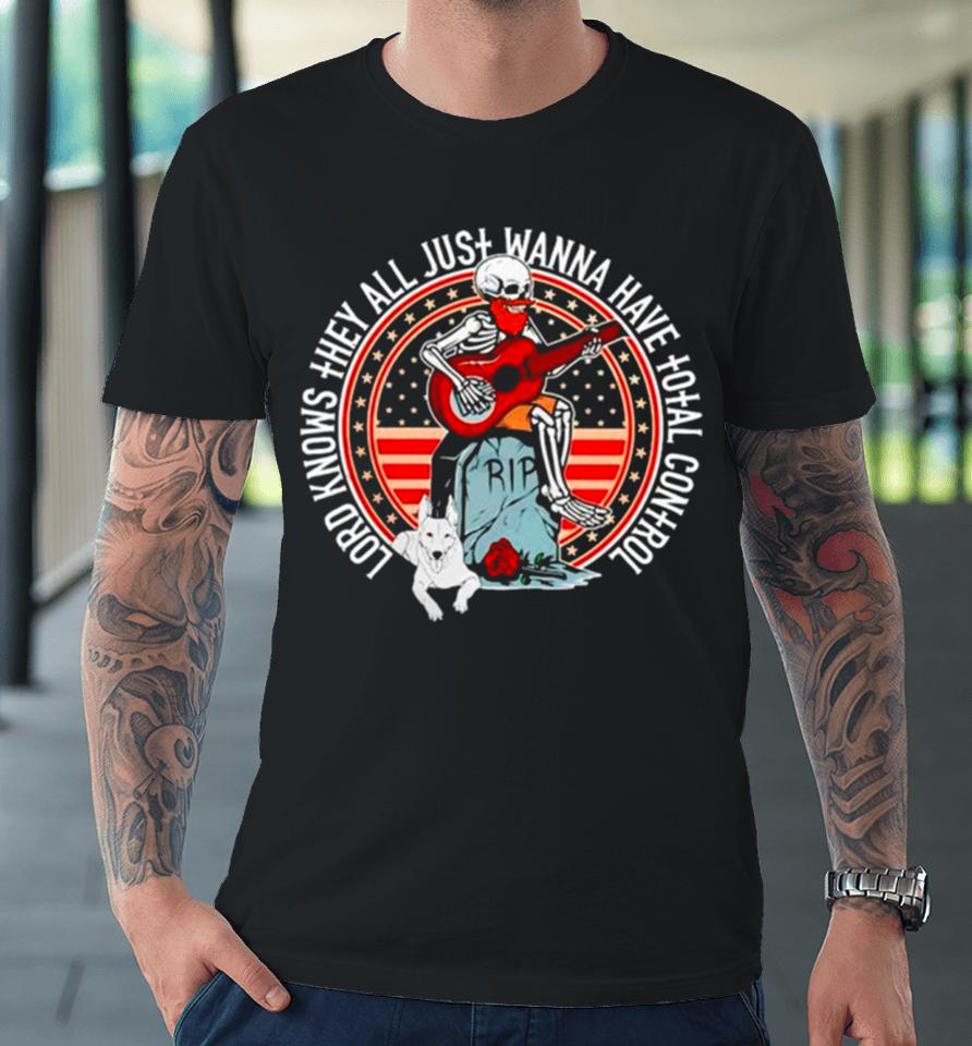 Skeleton Lord Knows They All Just Wanna Have Total Control Premium T-Shirt