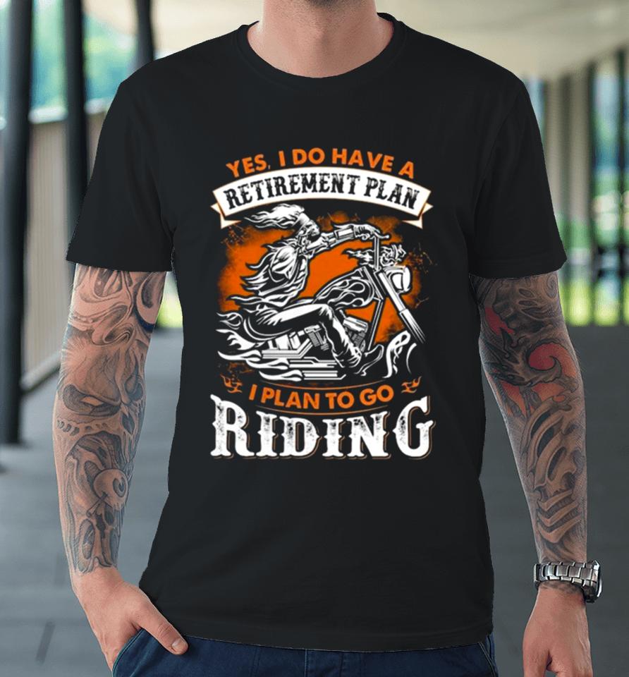Skeleton Ride Motorcycle Yes I Do Have A Retirement Plan I Plan To Go Riding Premium T-Shirt