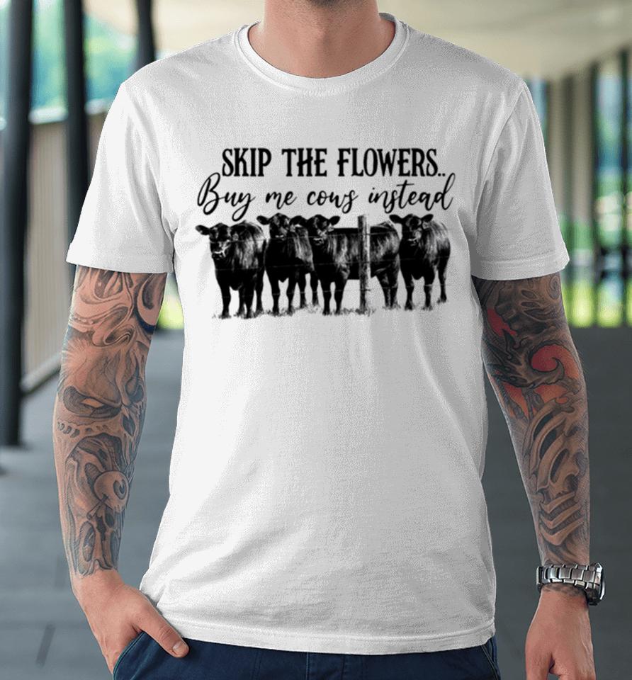 Skip The Flowers Buy Me Cows Instead Premium T-Shirt