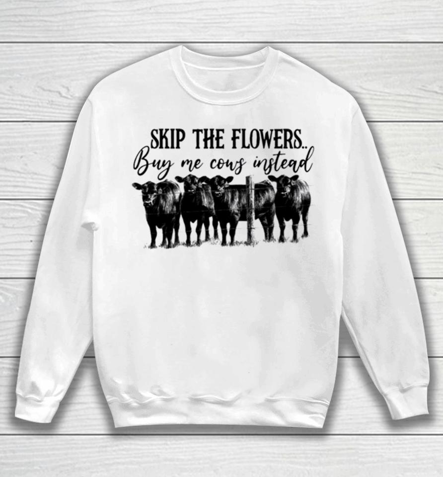 Skip The Flowers Buy Me Cows Instead Sweatshirt
