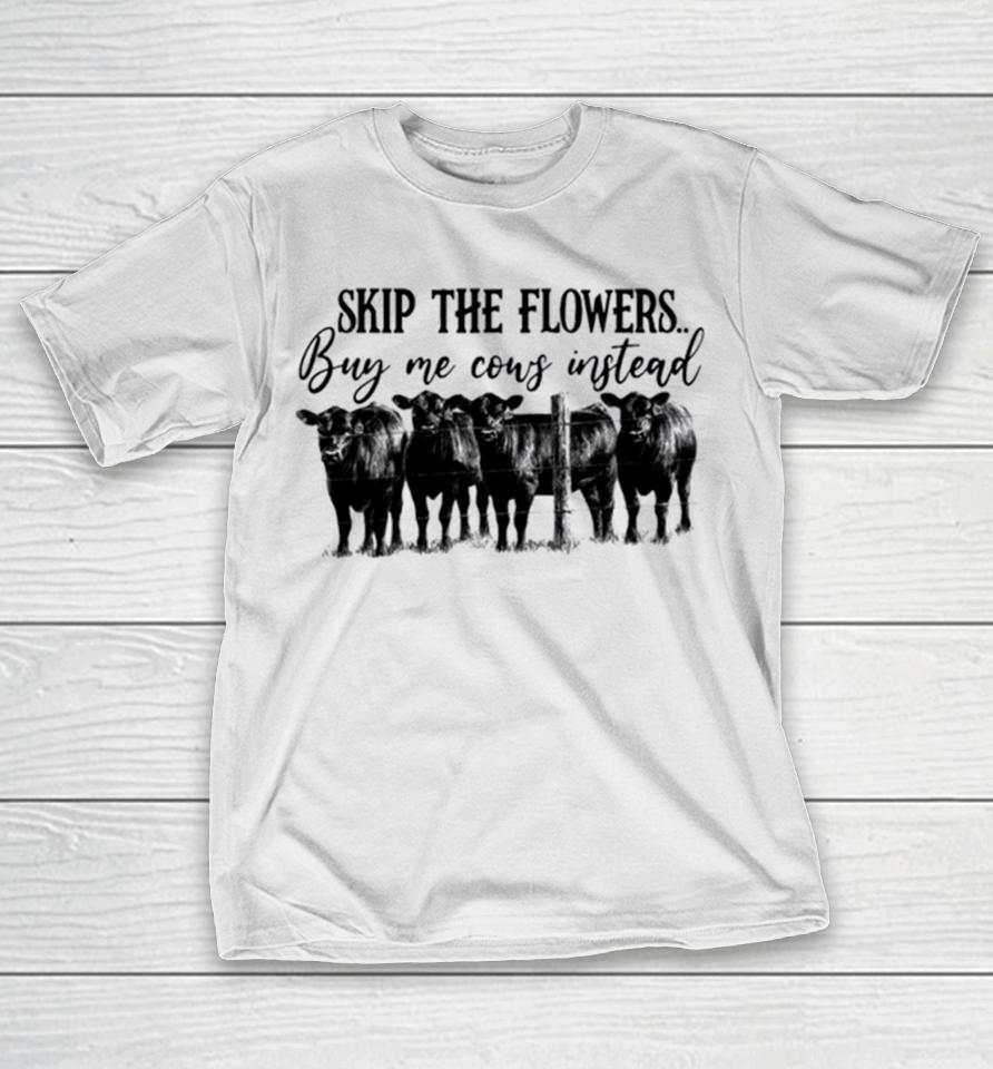Skip The Flowers Buy Me Cows Instead T-Shirt