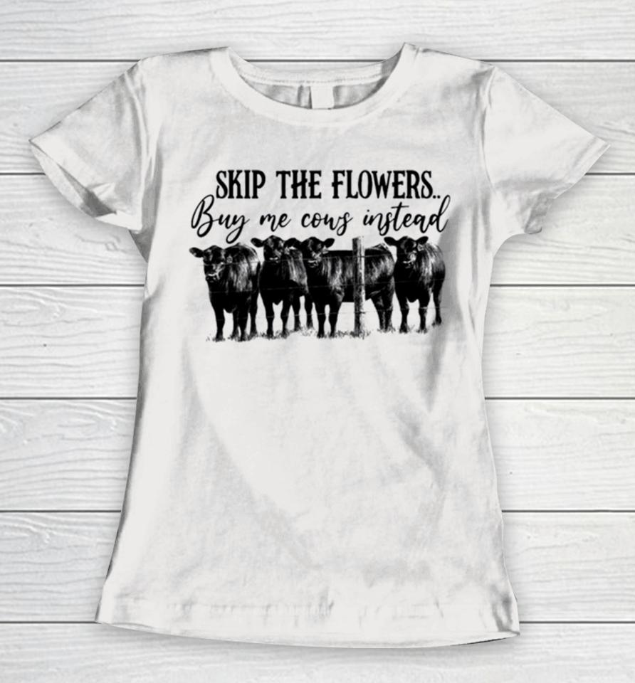 Skip The Flowers Buy Me Cows Instead Women T-Shirt