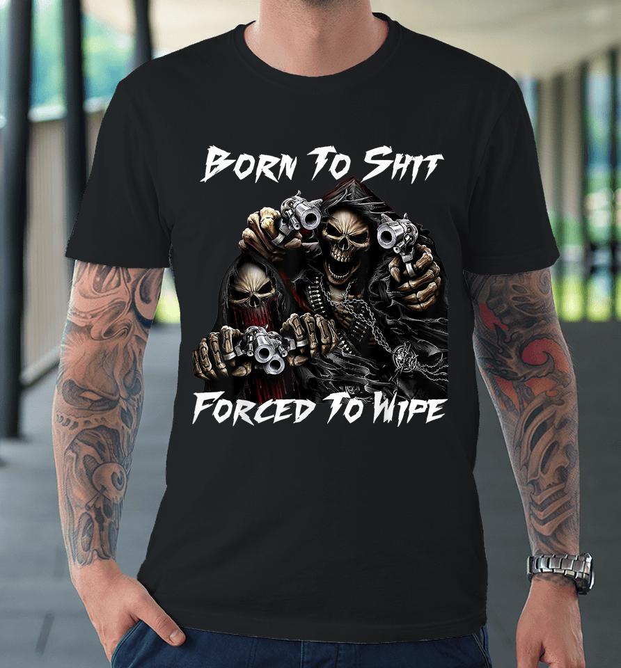 Skull Born To Shit Forced To Wipe 2 Funny Skull Premium T-Shirt