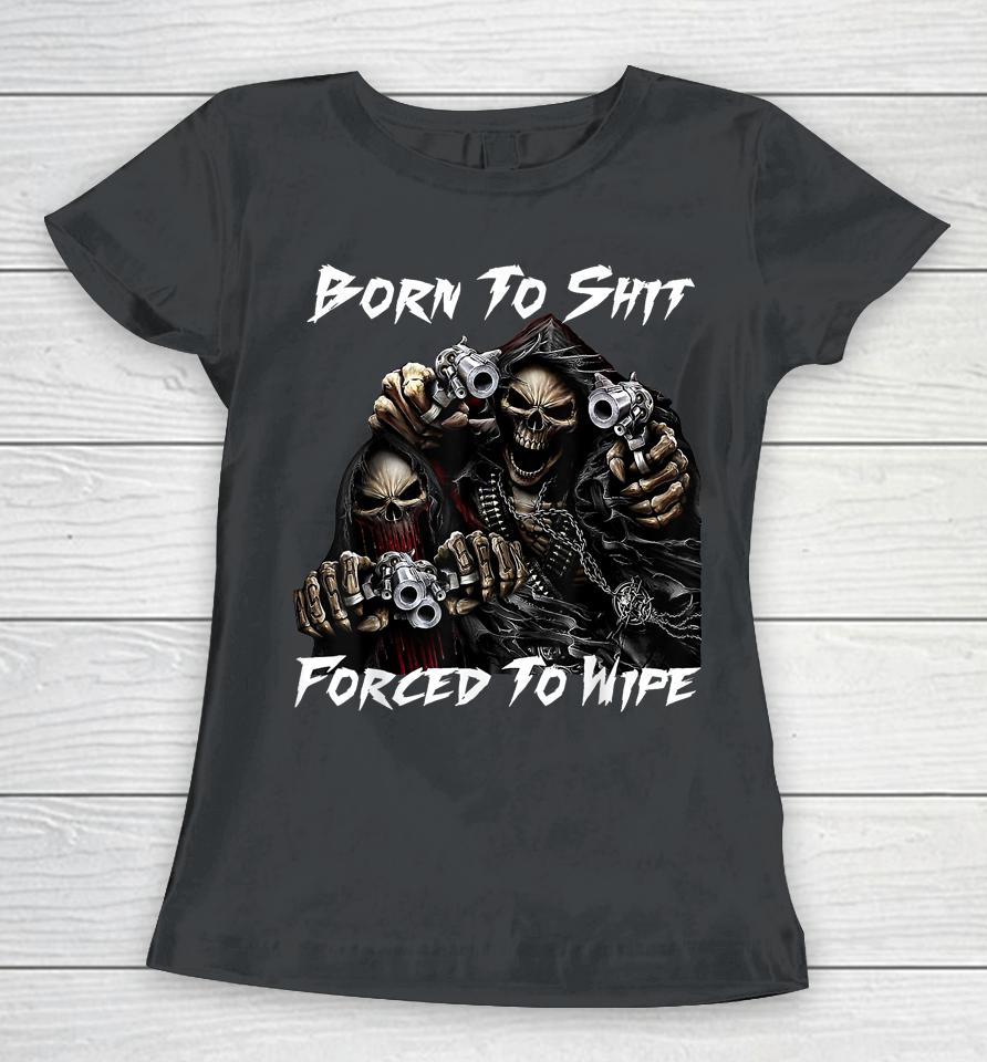 Skull Born To Shit Forced To Wipe 2 Funny Skull Women T-Shirt