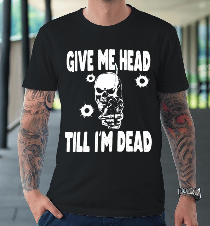 Skull Give Me Head Till I’m Dead Premium T-Shirt