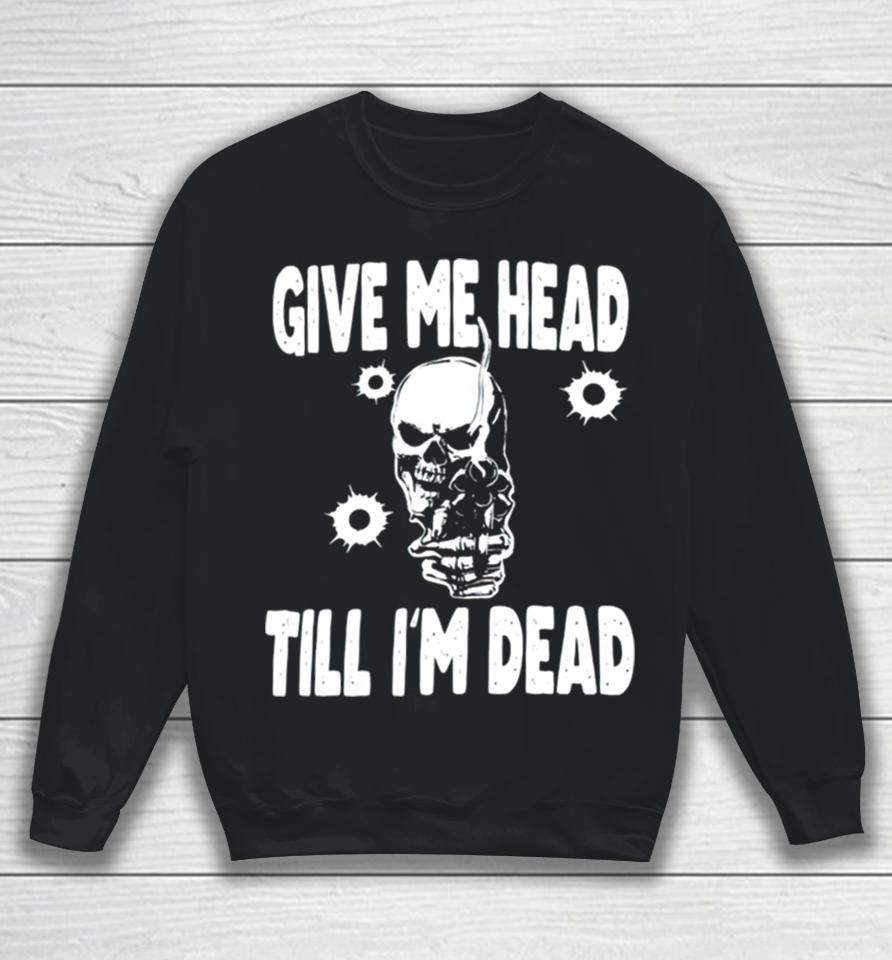 Skull Give Me Head Till I’m Dead Sweatshirt