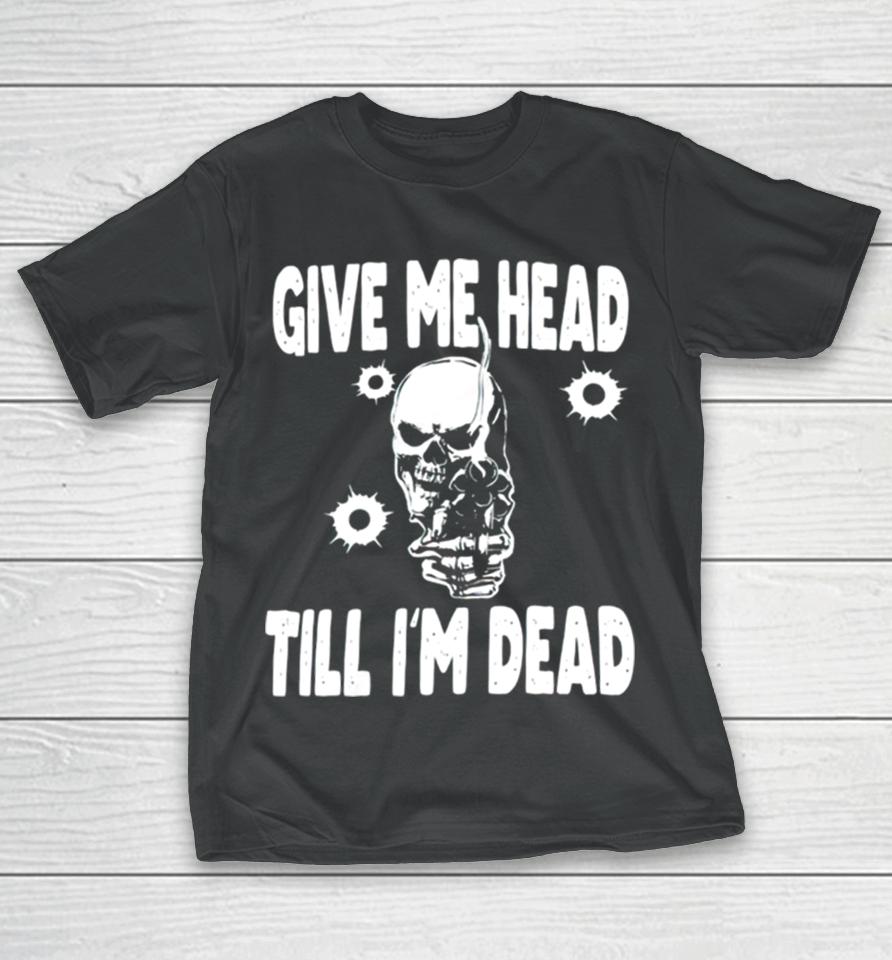 Skull Give Me Head Till I’m Dead T-Shirt