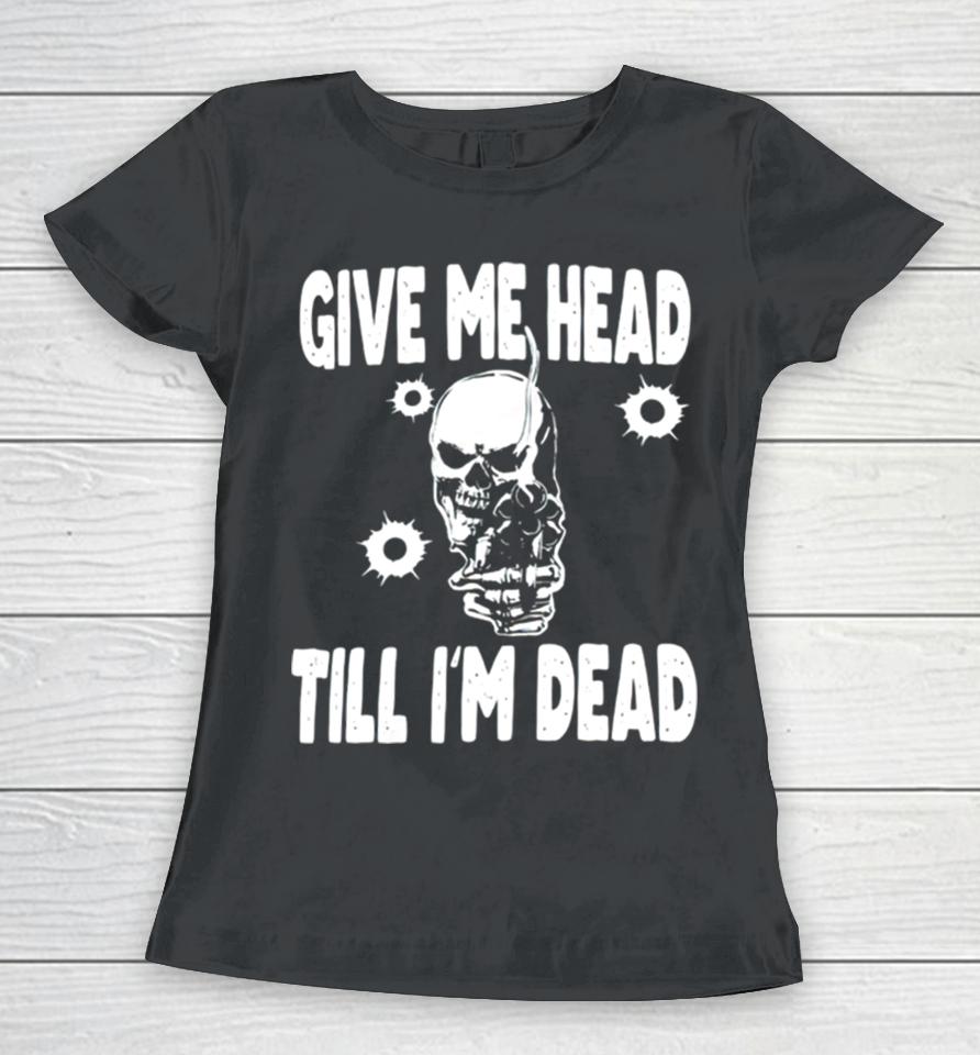 Skull Give Me Head Till I’m Dead Women T-Shirt
