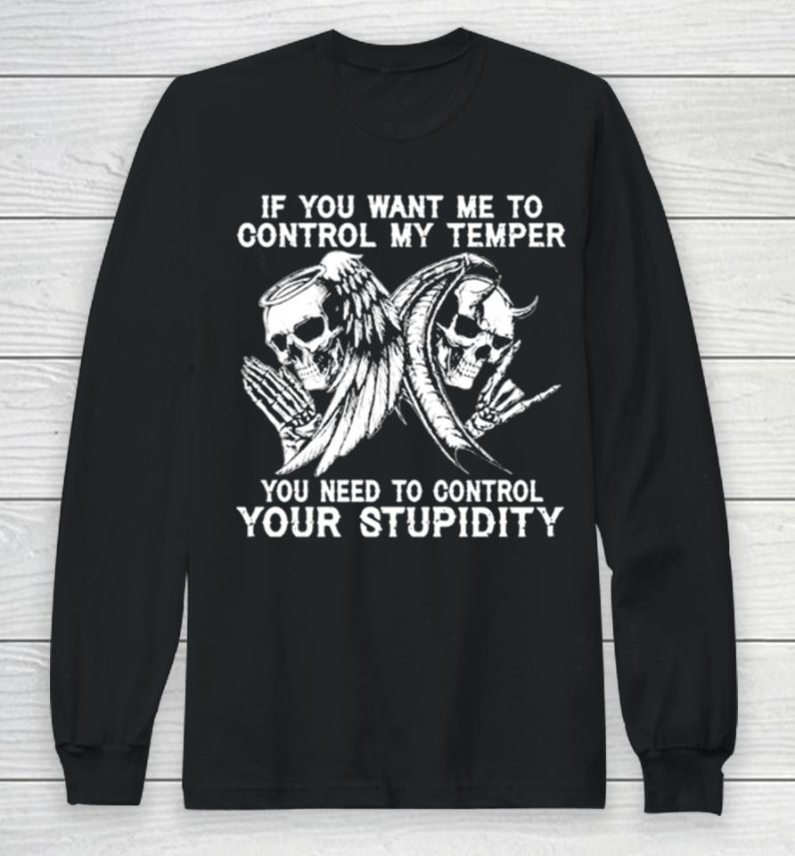 Skull If You Want Me To Control My Temper You Need To Control Your Stupidity Long Sleeve T-Shirt