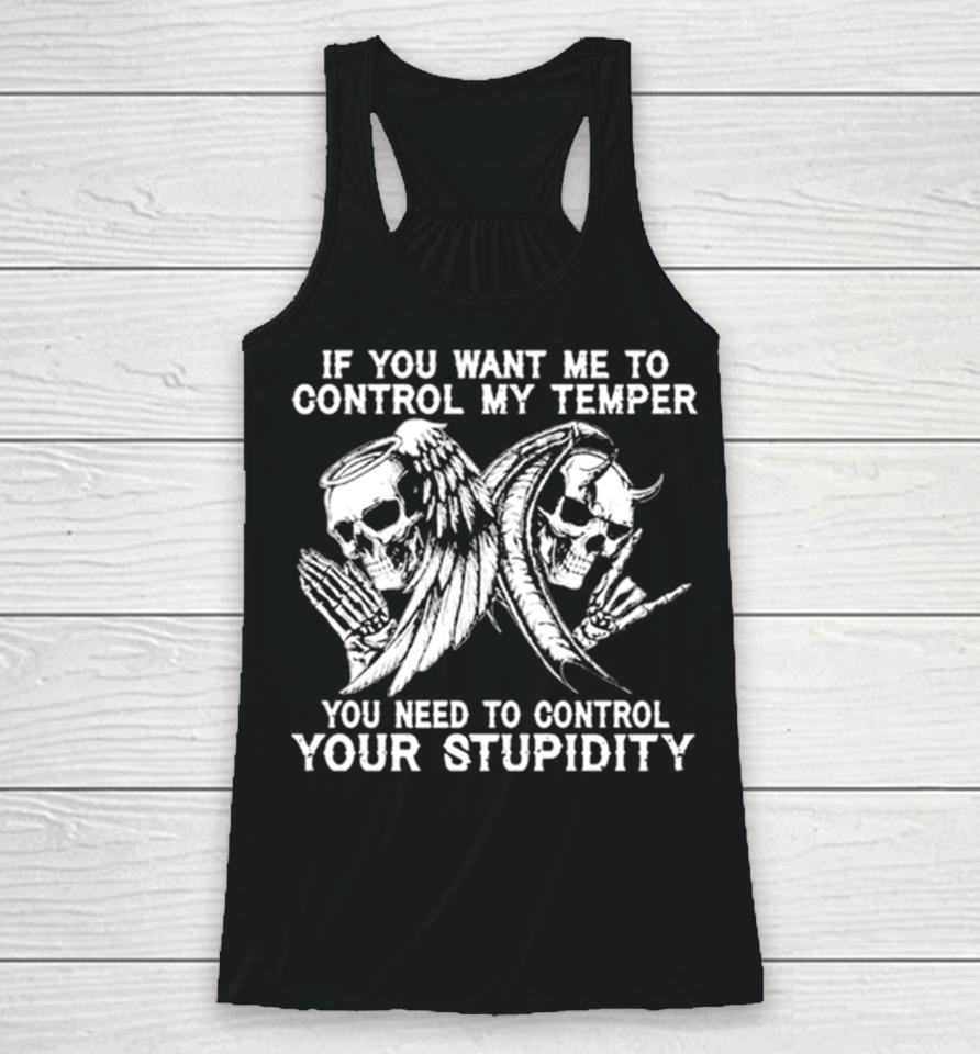 Skull If You Want Me To Control My Temper You Need To Control Your Stupidity Racerback Tank
