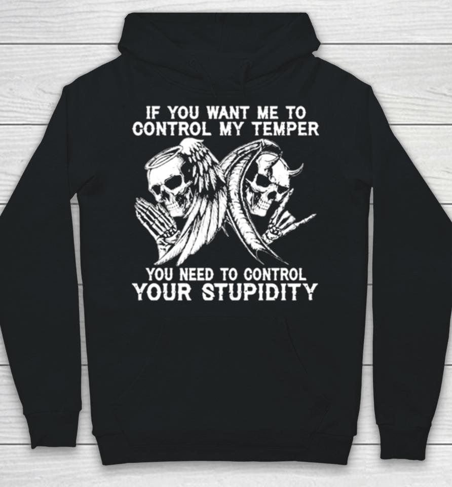 Skull If You Want Me To Control My Temper You Need To Control Your Stupidity Hoodie