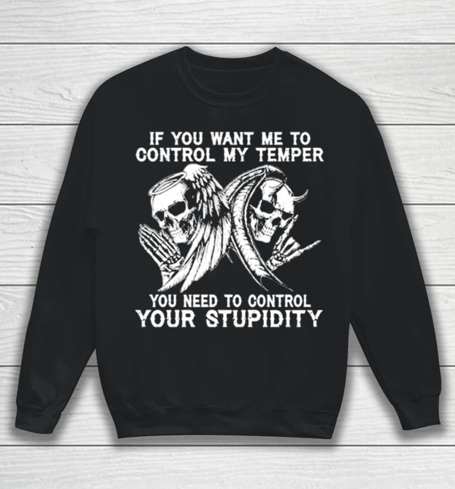 Skull If You Want Me To Control My Temper You Need To Control Your Stupidity Sweatshirt