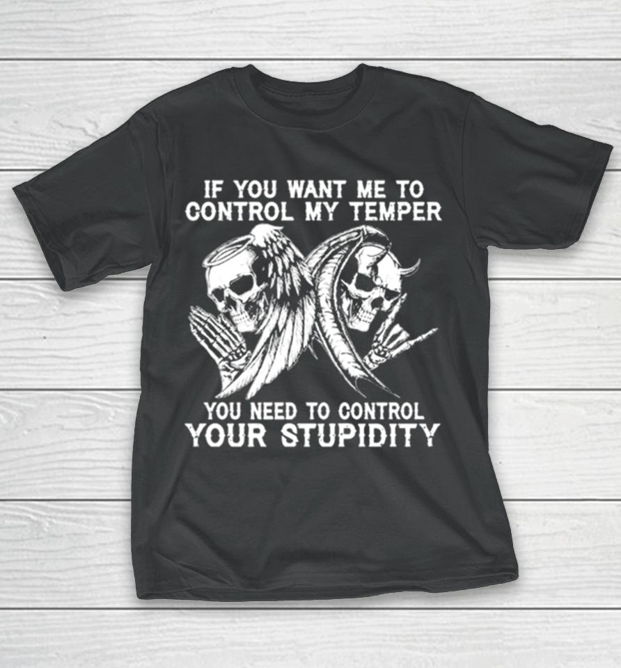 Skull If You Want Me To Control My Temper You Need To Control Your Stupidity T-Shirt