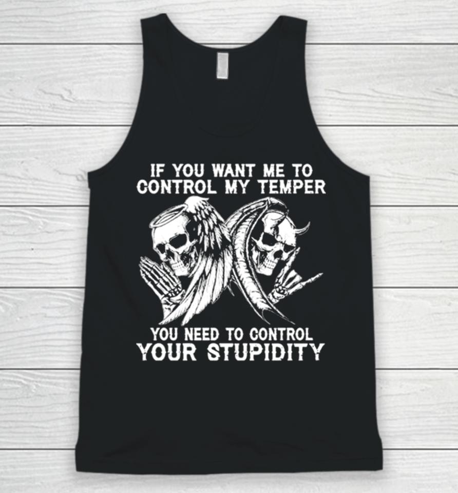 Skull If You Want Me To Control My Temper You Need To Control Your Stupidity Unisex Tank Top