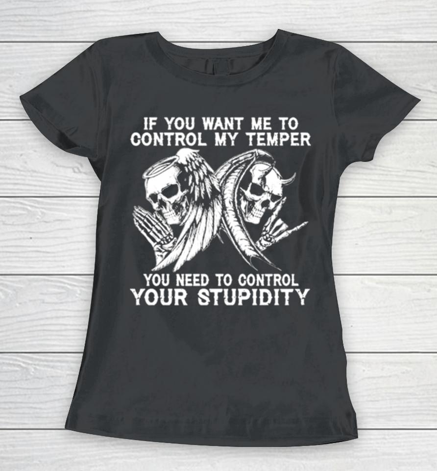 Skull If You Want Me To Control My Temper You Need To Control Your Stupidity Women T-Shirt