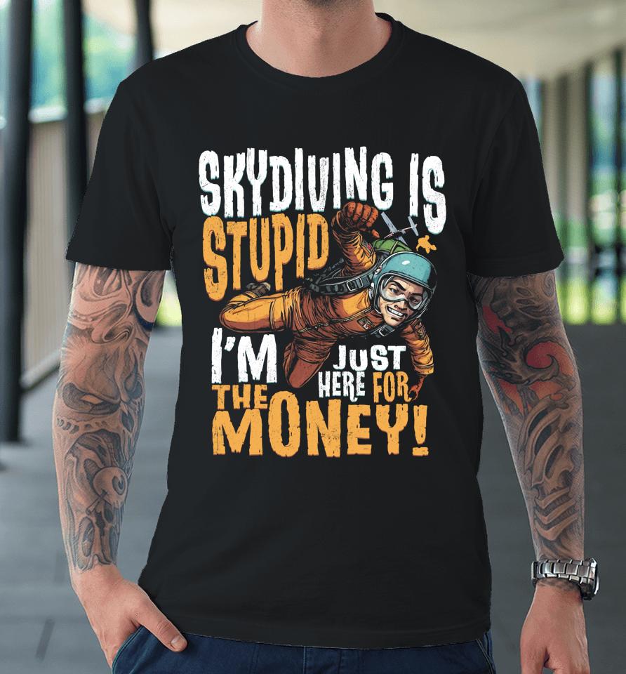 Skydiving Is Stupid I'm Just Here For The Money Premium T-Shirt
