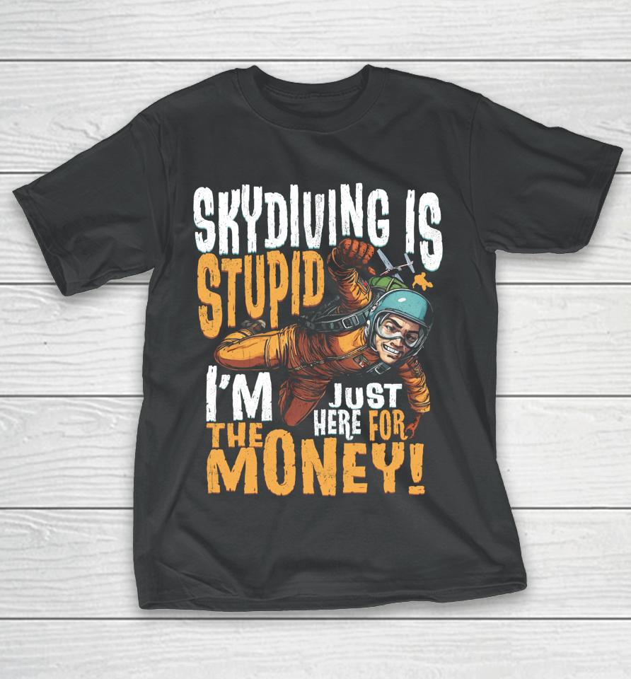 Skydiving Is Stupid I'm Just Here For The Money T-Shirt