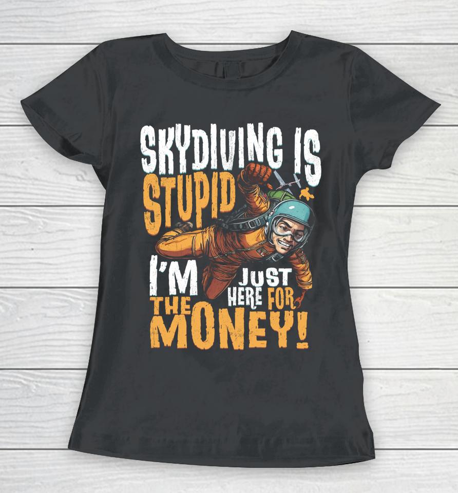 Skydiving Is Stupid I'm Just Here For The Money Women T-Shirt