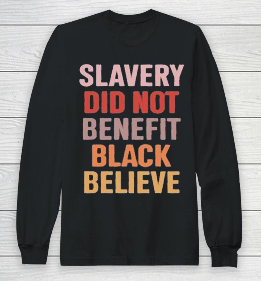 Slavery Did Not Benefit Black Believe Long Sleeve T-Shirt