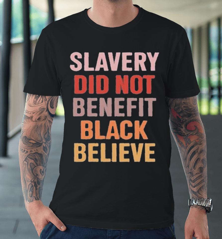 Slavery Did Not Benefit Black Believe Premium T-Shirt