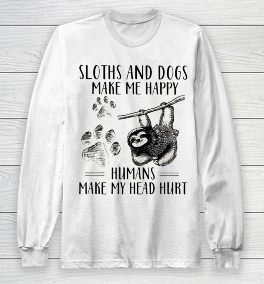 Sloths And Dogs Make Me Happy Humans Make My Head Hurt Long Sleeve T-Shirt