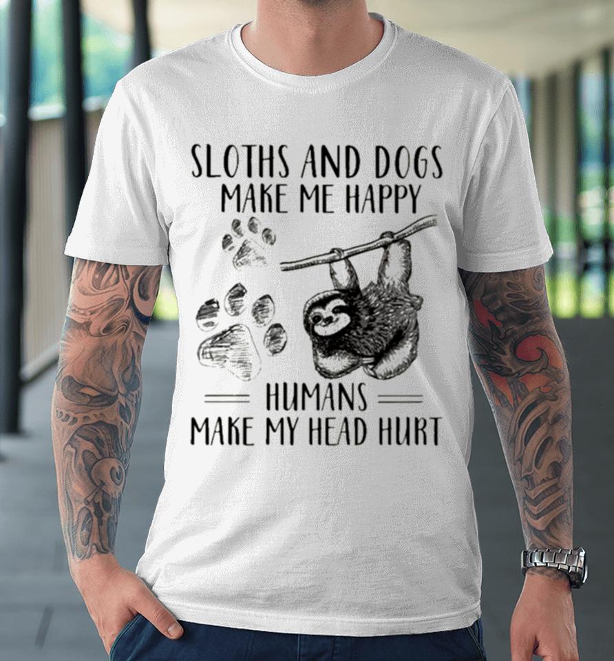 Sloths And Dogs Make Me Happy Humans Make My Head Hurt Premium T-Shirt