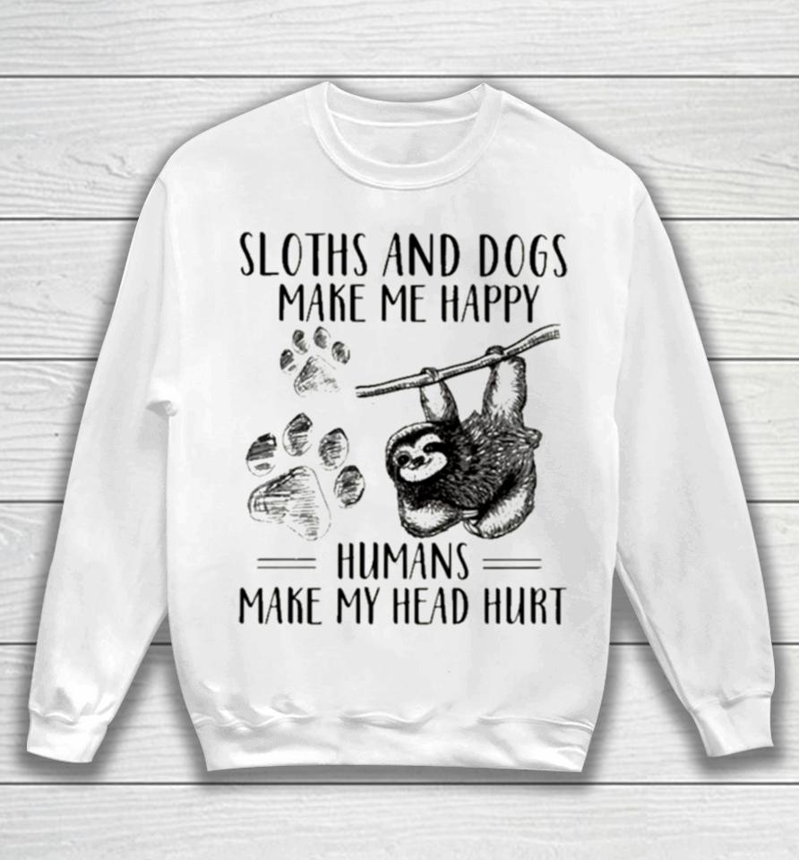 Sloths And Dogs Make Me Happy Humans Make My Head Hurt Sweatshirt