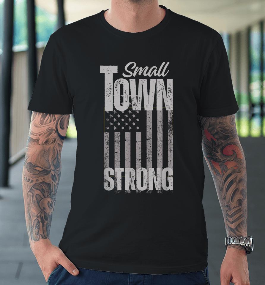 Small Town Strong Proudly Patriotic American Usa Flag Premium T-Shirt